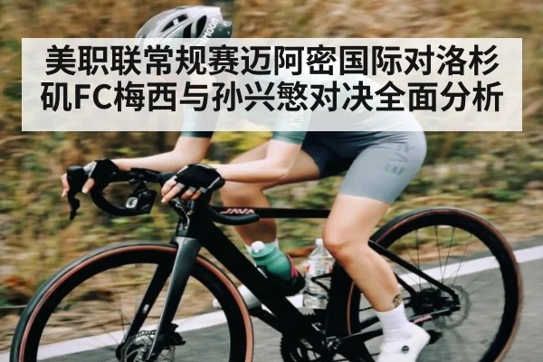 美职联常规赛迈阿密国际对洛杉矶FC梅西与孙兴慜对决全面分析（KAIYUN）