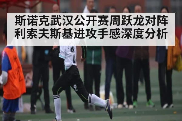 斯诺克武汉公开赛周跃龙对阵利索夫斯基进攻手感深度分析（KAIYUN）