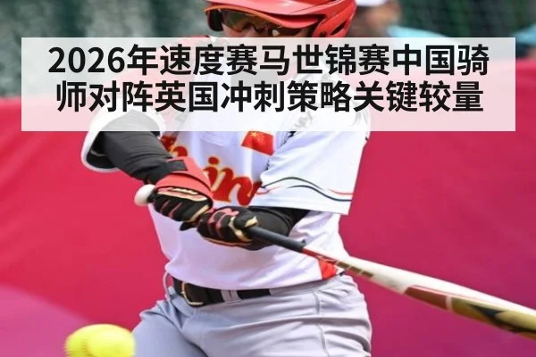 2026年速度赛马世锦赛中国骑师对阵英国冲刺策略关键较量